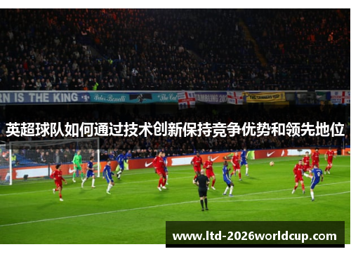 英超球队如何通过技术创新保持竞争优势和领先地位