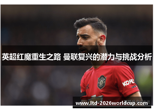 英超红魔重生之路 曼联复兴的潜力与挑战分析