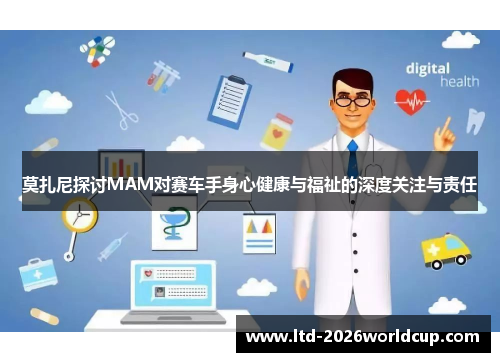 莫扎尼探讨MAM对赛车手身心健康与福祉的深度关注与责任