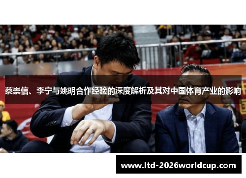 蔡崇信、李宁与姚明合作经验的深度解析及其对中国体育产业的影响