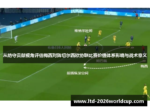 从防守贡献视角评估梅西对阵切尔西欧协联比赛价值体系影响与战术意义