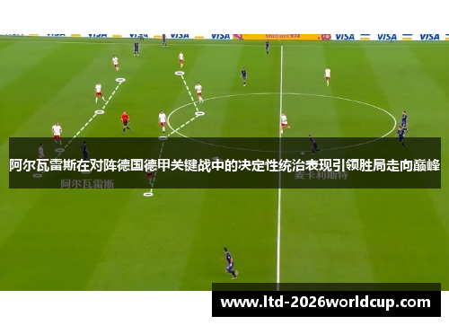 阿尔瓦雷斯在对阵德国德甲关键战中的决定性统治表现引领胜局走向巅峰