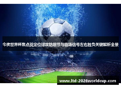 今夜世界杯焦点战定位球攻防细节与临场信号左右胜负关键解析全景