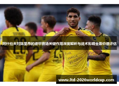 阿什拉夫对阵里昂的德甲赛场关键作用深度解析与战术影响全面价值评估