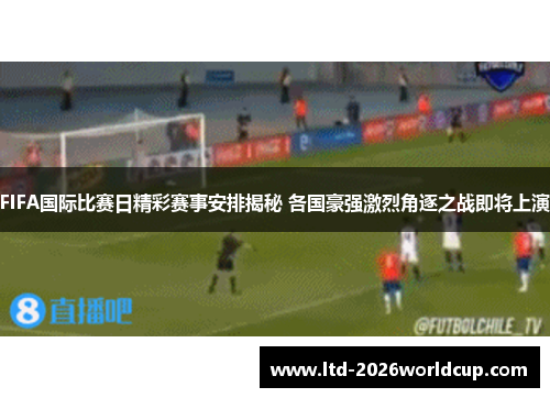 FIFA国际比赛日精彩赛事安排揭秘 各国豪强激烈角逐之战即将上演