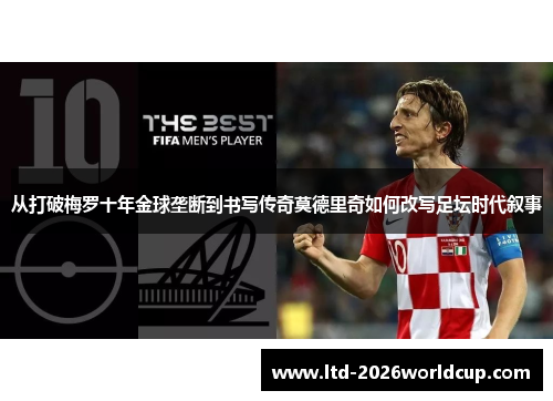 从打破梅罗十年金球垄断到书写传奇莫德里奇如何改写足坛时代叙事
