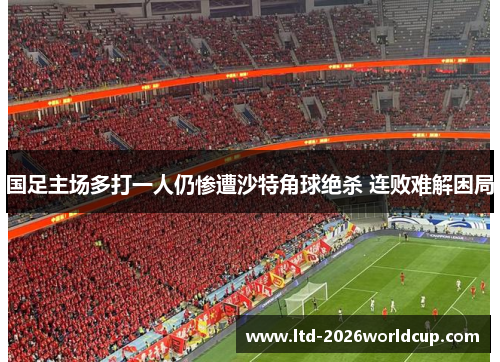 国足主场多打一人仍惨遭沙特角球绝杀 连败难解困局