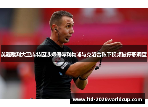 英超裁判大卫库特因涉嫌侮辱利物浦与克洛普私下视频被停职调查 英超裁判大卫库特因涉嫌侮辱利物浦与克洛普私下视频被停职调查