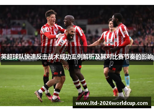 英超球队快速反击战术成功案例解析及其对比赛节奏的影响