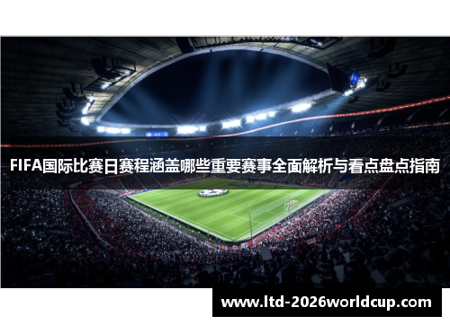 FIFA国际比赛日赛程涵盖哪些重要赛事全面解析与看点盘点指南
