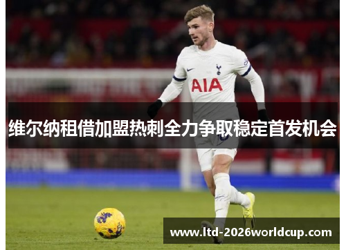维尔纳租借加盟热刺全力争取稳定首发机会 维尔纳租借加盟热刺全力争取稳定首发机会